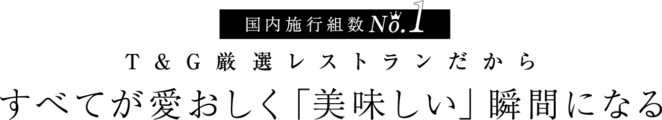 国内施行組数No.1。T&G厳選レストランだから すべてが愛おしく「美味しい」瞬間になる